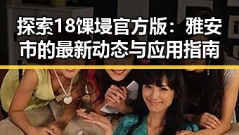 探索18馃埐官方版：雅安市的最新动态与应用指南