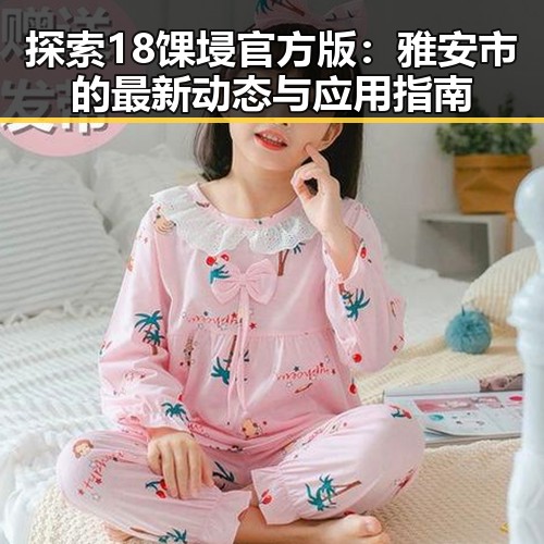 探索18馃埐官方版：雅安市的最新动态与应用指南