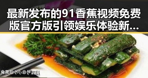 最新发布的91香蕉视频免费版官方版引领娱乐体验新趋势