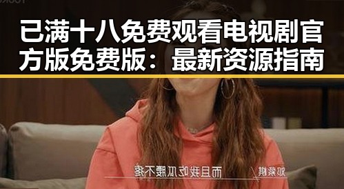 已满十八免费观看电视剧官方版免费版：最新资源指南