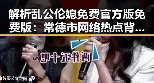 解析乱公伦媳免费官方版免费版：常德市网络热点背后的现象