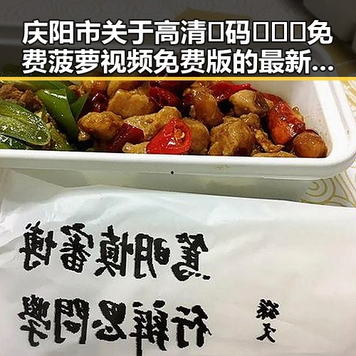 庆阳市关于高清🈚码🔞❌♋免费菠萝视频免费版的最新动态