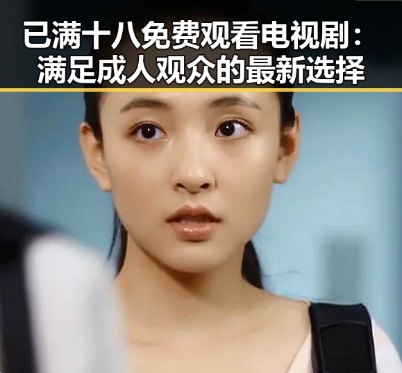 已满十八免费观看电视剧：满足成人观众的最新选择