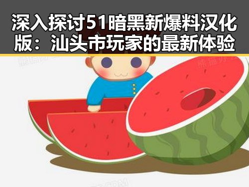 深入探讨51暗黑新爆料汉化版：汕头市玩家的最新体验
