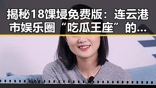 揭秘18馃埐免费版：连云港市娱乐圈“吃瓜王座”的新宠