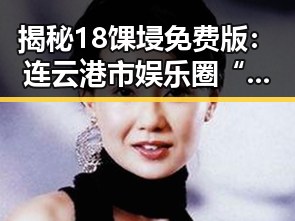 揭秘18馃埐免费版：连云港市娱乐圈“吃瓜王座”的新宠