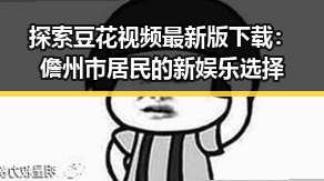 探索豆花视频最新版下载：儋州市居民的新娱乐选择