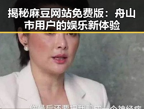 揭秘麻豆网站免费版：舟山市用户的娱乐新体验