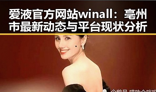 爱液官方网站winall：亳州市最新动态与平台现状分析