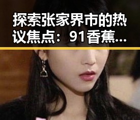 探索张家界市的热议焦点：91香蕉官方版引领新体验