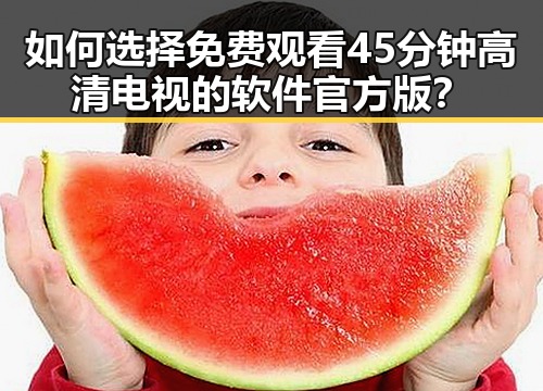如何选择免费观看45分钟高清电视的软件官方版？