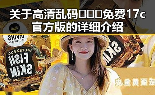 关于高清乱码🔞❌♋免费17c官方版的详细介绍