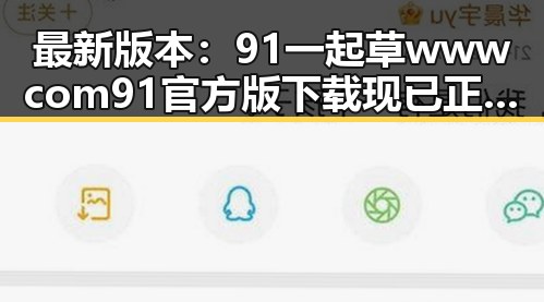 最新版本:91 一起草wwwcom91官方版下载现已正式推出