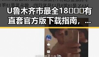 U鲁木齐市最全18❌❌❌有直套官方版下载指南，轻松掌握最新资源