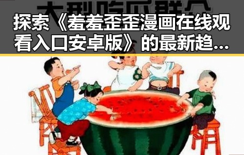 探索《羞羞歪歪漫画 在线观看入口安卓版》的最新趋势与资源