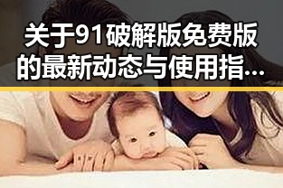 关于91破解版免费版的最新动态与使用指南