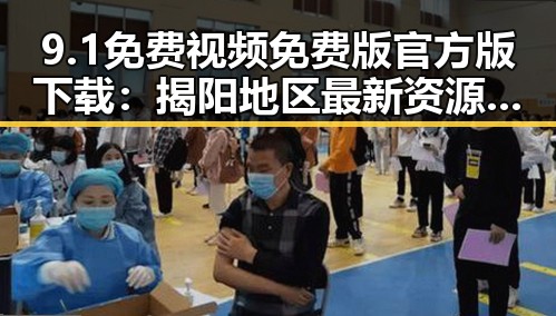 9.1免费视频免费版官方版下载：揭阳地区最新资源指南