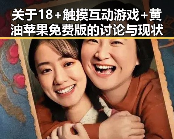 关于18+触摸互动游戏+黄油苹果免费版的讨论与现状