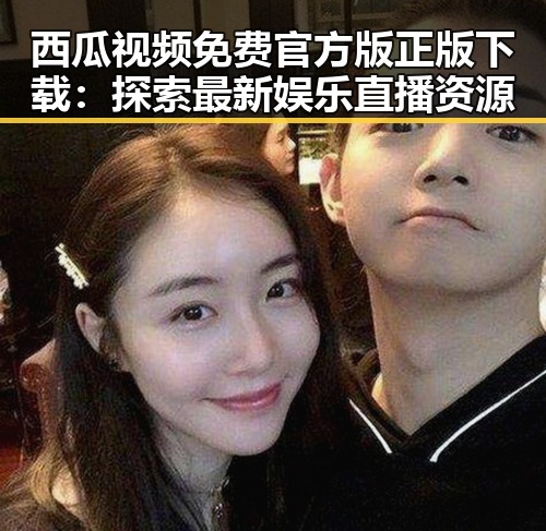 西瓜视频免费官方版正版下载：探索最新娱乐直播资源