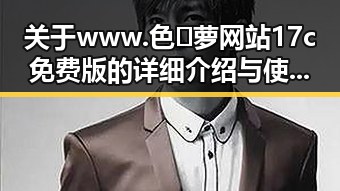 关于www.色😍萝网站17c免费版的详细介绍与使用指南