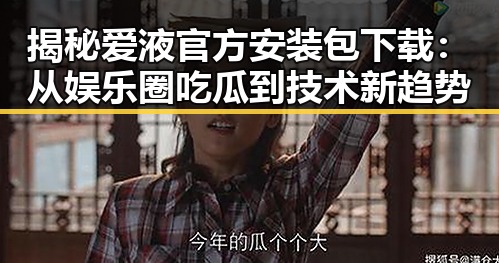 揭秘爱液官方安装包下载：从娱乐圈吃瓜到技术新趋势