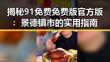 揭秘91免费免费版官方版：景德镇市的实用指南