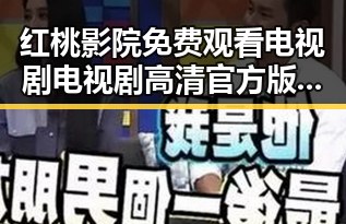 红桃影院免费观看电视剧电视剧高清官方版免费版：值得关注的在线观看平台