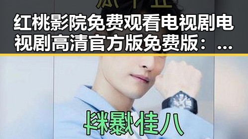 红桃影院免费观看电视剧电视剧高清官方版免费版：值得关注的在线观看平台