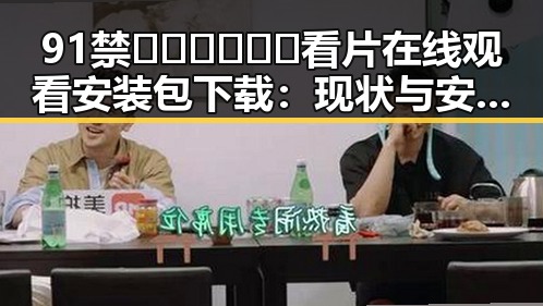 91禁🍆🍑🔞❌❌❌看片在线观看安装包下载：现状与安全建议