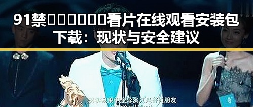 91禁🍆🍑🔞❌❌❌看片在线观看安装包下载:现状与安全建议