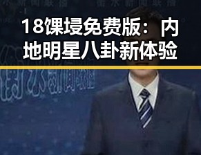 18馃埐免费版：内地明星八卦新体验