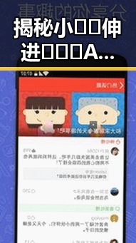 揭秘小🐔🐔伸进🈲🔞🔞A：声誉与争议背后的真相