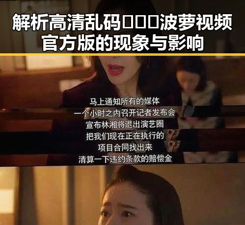 解析高清乱码🔞❌♋波萝视频官方版的现象与影响