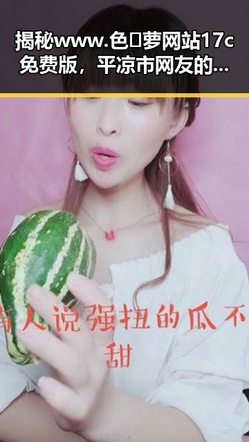 揭秘 www.色😍萝网站17c免费版，平凉市网友的热门选择