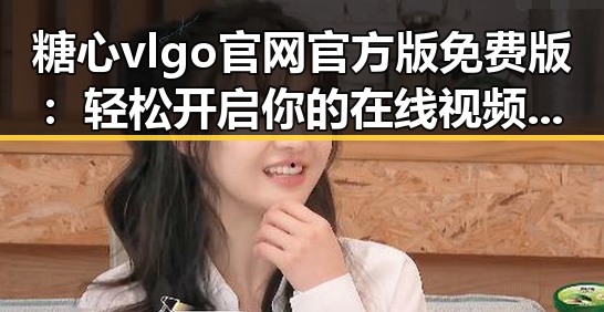 糖心vlgo官网官方版免费版：轻松开启你的在线视频观看体验