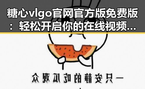 糖心vlgo官网官方版免费版：轻松开启你的在线视频观看体验