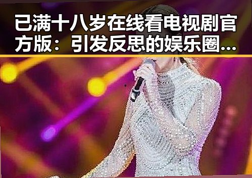 已满十八岁在线看电视剧官方版：引发反思的娱乐圈现象