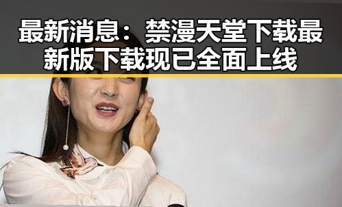 最新消息：禁漫天堂下载最新版下载现已全面上线