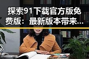 探索91下载官方版免费版：最新版本带来便捷体验