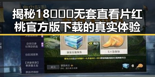 揭秘18❌❌❌无套直看片红桃官方版下载的真实体验