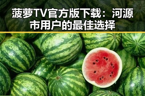 菠萝TV官方版下载：河源市用户的最佳选择