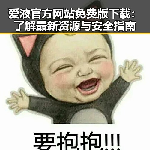 爱液官方网站免费版下载：了解最新资源与安全指南