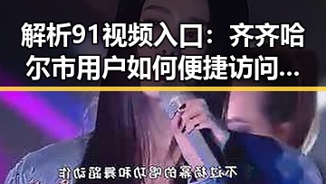 解析91视频入口：齐齐哈尔市用户如何便捷访问内容