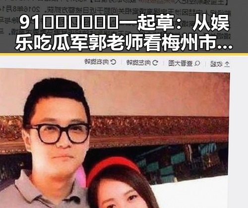 91🍆🍑🔞❌❌❌一起草：从娱乐吃瓜军郭老师看梅州市的网络风潮