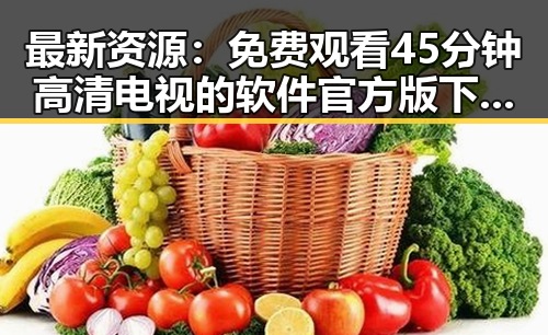 最新资源： 免费观看45分钟高清电视的软件官方版下载指南