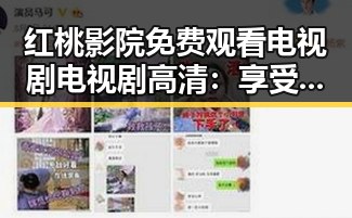 红桃影院免费观看电视剧电视剧高清：享受高清剧集的最佳选择