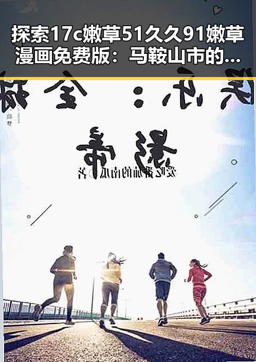 探索17c嫩草51久久91嫩草漫画免费版：马鞍山市的新兴娱乐体验