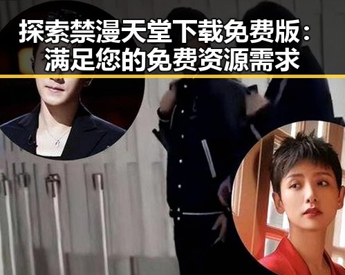 探索禁漫天堂下载免费版：满足您的免费资源需求