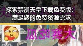 探索禁漫天堂下载免费版：满足您的免费资源需求