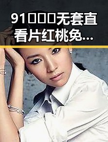 91❌❌❌无套直看片红桃免费版：探索长沙市最新热门资源